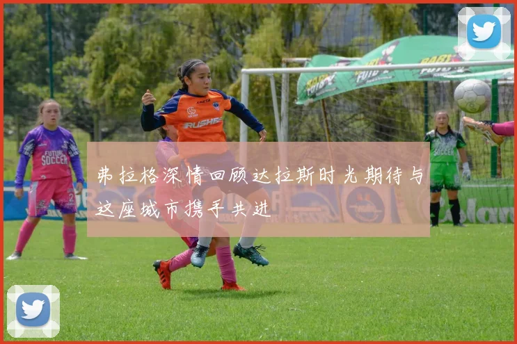 弗拉格深情回顾达拉斯时光期待与这座城市携手共进