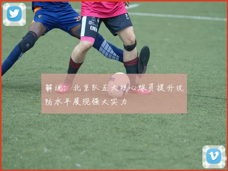 解说：北京队五大核心球员提升攻防水平展现强大实力