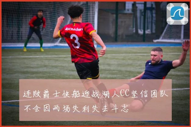 连败爵士快船迎战湖人CC坚信团队不会因两场失利失去斗志