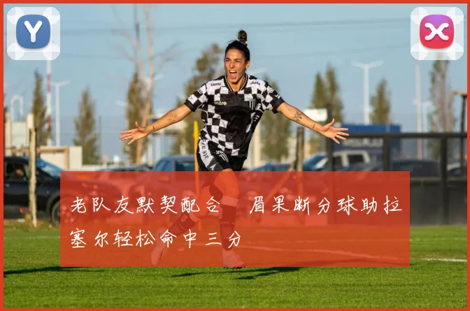 老队友默契配合濃眉果断分球助拉塞尔轻松命中三分