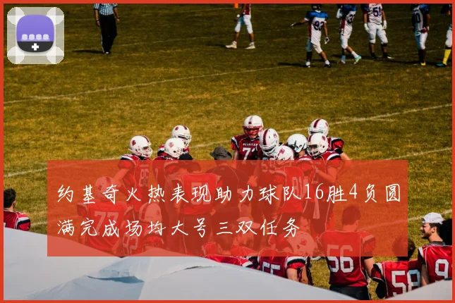 约基奇火热表现助力球队16胜4负圆满完成场均大号三双任务