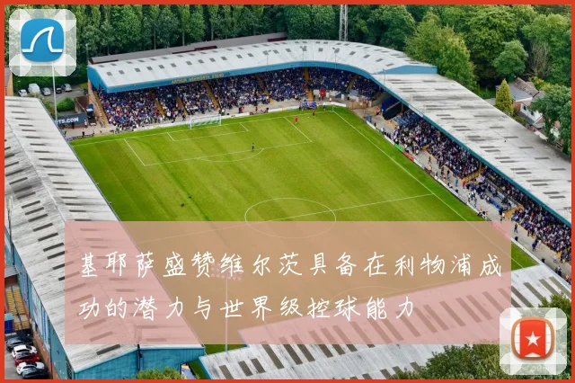 基耶萨盛赞维尔茨具备在利物浦成功的潜力与世界级控球能力