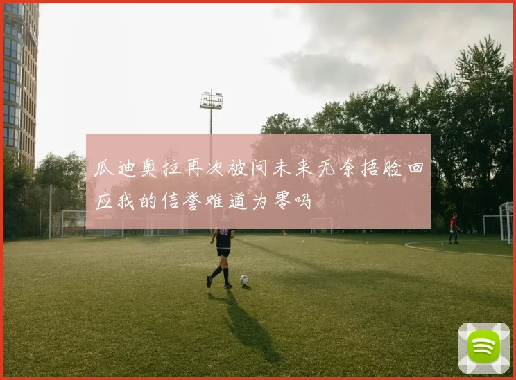 瓜迪奥拉再次被问未来无奈捂脸回应我的信誉难道为零吗
