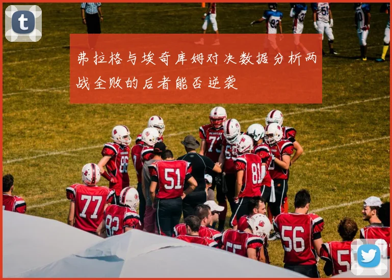 弗拉格与埃奇库姆对决数据分析两战全败的后者能否逆袭