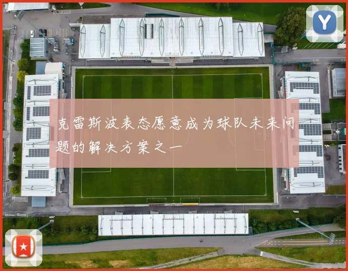 克雷斯波表态愿意成为球队未来问题的解决方案之一