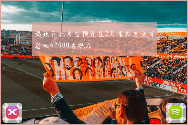 诺坎普北看台预计在2月重新开放可容纳62000名观众