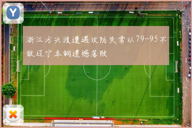 浙江方兴渡遭遇攻防失常以79-95不敌辽宁本钢遗憾落败